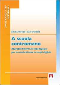 Libro A scuola contromano. Approfondimenti psicopedagogici per la scuola di base in tempi difficili Rosa Armocida Elvio Mattalia